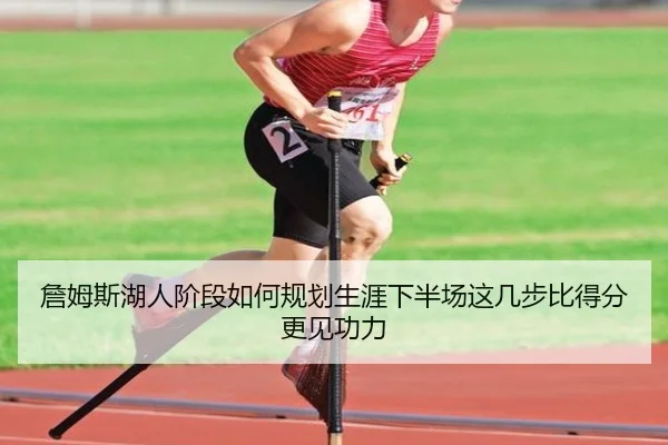 詹姆斯湖人阶段如何规划生涯下半场这几步比得分更见功力