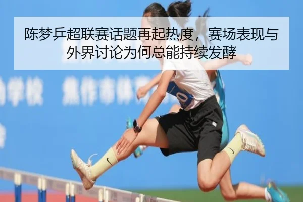 陈梦乒超联赛话题再起热度，赛场表现与外界讨论为何总能持续发酵